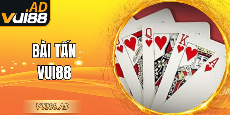 Bài Tấn VUI88 - Luật Chơi Rõ Ràng Nhịp Đánh Hấp Dẫn