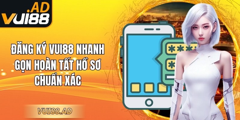 Đăng ký Vui88 nhanh gọn hoàn tất hồ sơ chuẩn xác